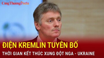 Điện Kremlin tiết lộ thời gian kết thúc xung đột Nga - Ukraine