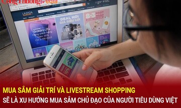 Mua sắm giải trí và Livestream shopping sẽ là xu hướng mua sắm chủ đạo của người tiêu dùng Việt