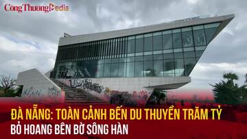 Đà Nẵng: Toàn cảnh bến du thuyền trăm tỷ bỏ hoang bên bờ sông Hàn