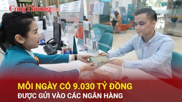 Mỗi ngày có 9.030 tỷ đồng được gửi vào các ngân hàng