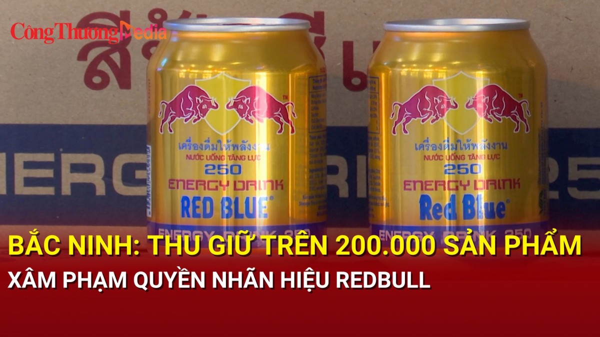 Bắc Ninh: Thu giữ trên 200.000 sản phẩm xâm phạm quyền nhãn hiệu Redbull
