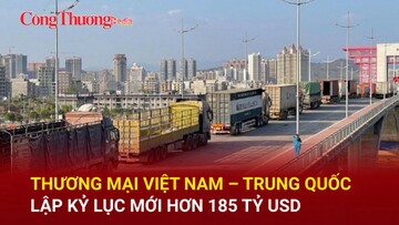 Thương mại Việt Nam – Trung Quốc lập kỷ lục mới hơn 185 tỷ USD