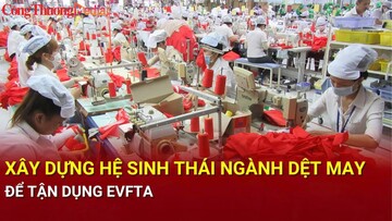 Xây dựng hệ sinh thái ngành dệt may để tận dụng EVFTA