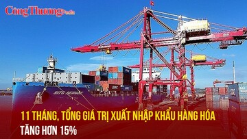 11 tháng, tổng giá trị xuất nhập khẩu hàng hóa tăng hơn 15%