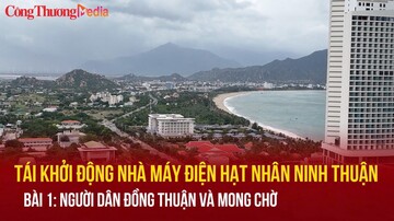 Tái khởi động nhà máy điện hạt nhân Ninh Thuận - Bài 1: Người dân đồng thuận và mong chờ
