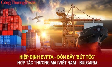 Hiệp định EVFTA - đòn bẩy 'bứt tốc' hợp tác thương mại Việt Nam - Bungaria