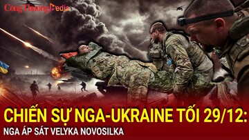 Chiến sự Nga-Ukraine tối 29/12: Nga áp sát Velyka Novosilka