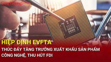 Hiệp định EVFTA thúc đẩy tăng trưởng xuất khẩu sản phẩm công nghệ, thu hút FDI