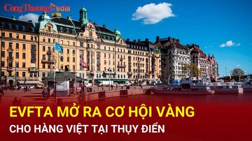 EVFTA - 'đòn bẩy' giúp hàng Việt thâm nhập sâu hơn vào thị trường Thụy Điển