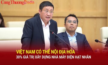 Ông Phan Đăng Phong: Việt Nam có thể nội địa hóa 30% giá trị xây dựng nhà máy điện hạt nhân