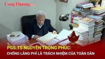 PGS.TS Nguyễn Trọng Phúc: Chống lãng phí là trách nhiệm của toàn dân
