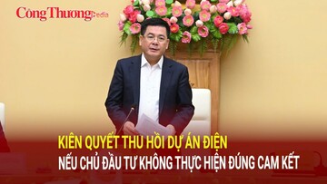 Bộ trưởng Nguyễn Hồng Diên: Kiên quyết thu hồi dự án điện nếu chủ đầu tư không thực hiện đúng cam kết