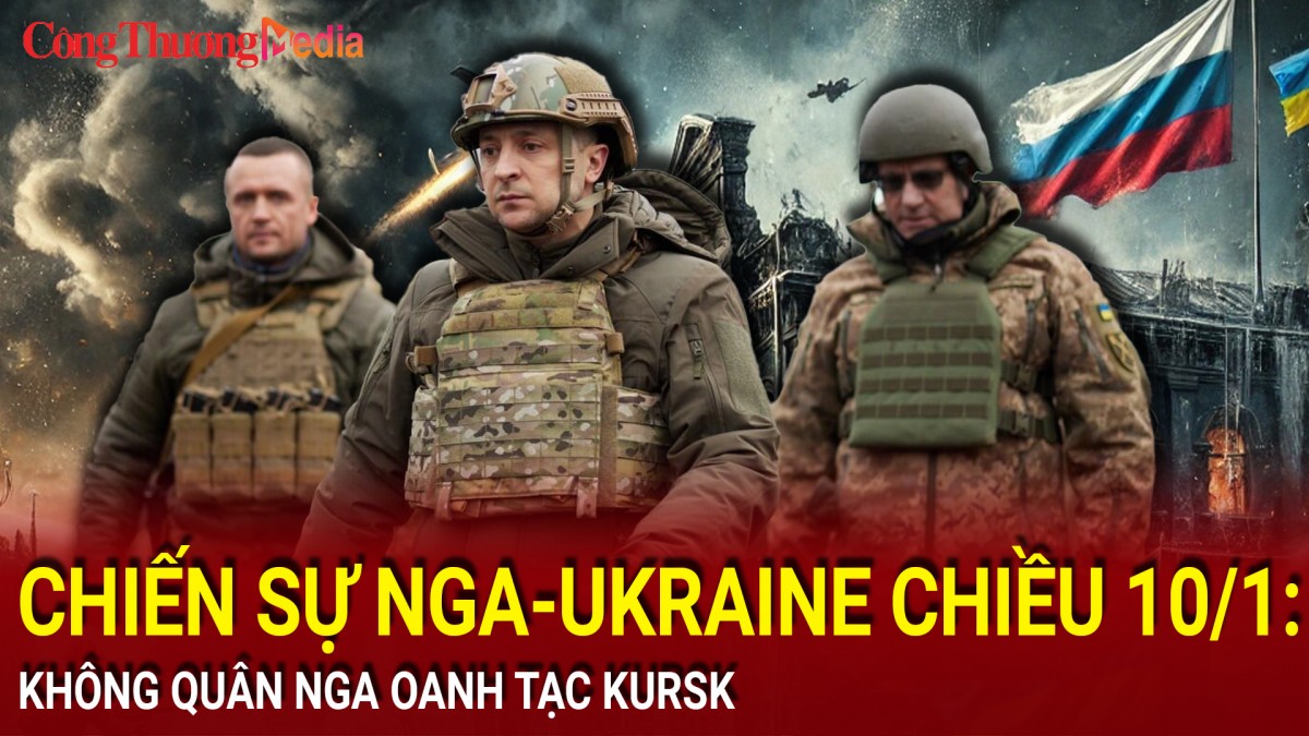 Chiến sự Nga-Ukraine chiều 10/1: Không quân Nga oanh tạc Kursk