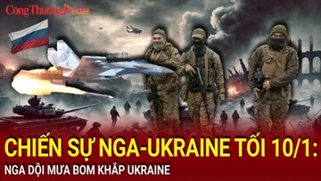 Chiến sự Nga-Ukraine tối 10/1: Nga dội mưa bom khắp Ukraine