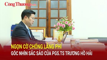 ‘Ngọn cờ chống lãng phí’ - Góc nhìn sắc sảo của PGS.TS Trương Hồ Hải