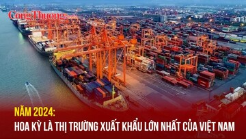 Năm 2024: Hoa Kỳ là thị trường xuất khẩu lớn nhất của Việt Nam
