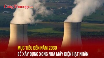 Mục tiêu đến năm 2030 sẽ xây dựng xong nhà máy điện hạt nhân