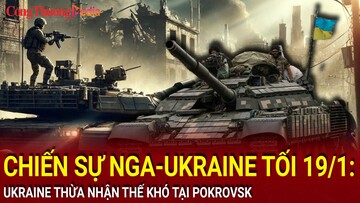 Chiến sự Nga-Ukraine tối 19/1: Ukraine thừa nhận thế khó tại Pokrovsk