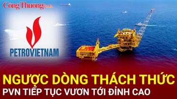 Ngược dòng thách thức, Petrovietnam tiếp tục vươn tới đỉnh cao