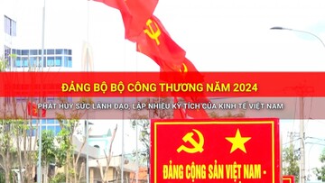 Đảng Bộ Bộ Công Thương năm 2024: Phát huy sức lãnh đạo, lập nhiều kỳ tích của kinh tế Việt Nam