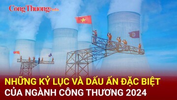 Những kỷ lục và dấu ấn đặc biệt của ngành Công Thương trong năm 2024