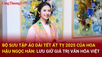 Bộ sưu tập áo dài Tết Ất Tỵ 2025 của Hoa hậu Ngọc Hân: Lưu giữ giá trị văn hóa Việt