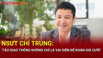 NSƯT Chí Trung: Táo Giao thông không chỉ là vai diễn để khán giả cười