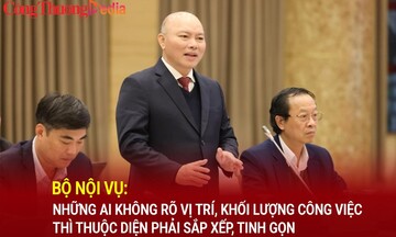 Bộ Nội vụ: Những ai không rõ vị trí, khối lượng công việc thì thuộc diện phải sắp xếp, tinh gọn