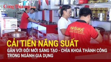 Cải tiến năng suất gắn với đổi mới sáng tạo: Chìa khoá thành công trong ngành gia dụng