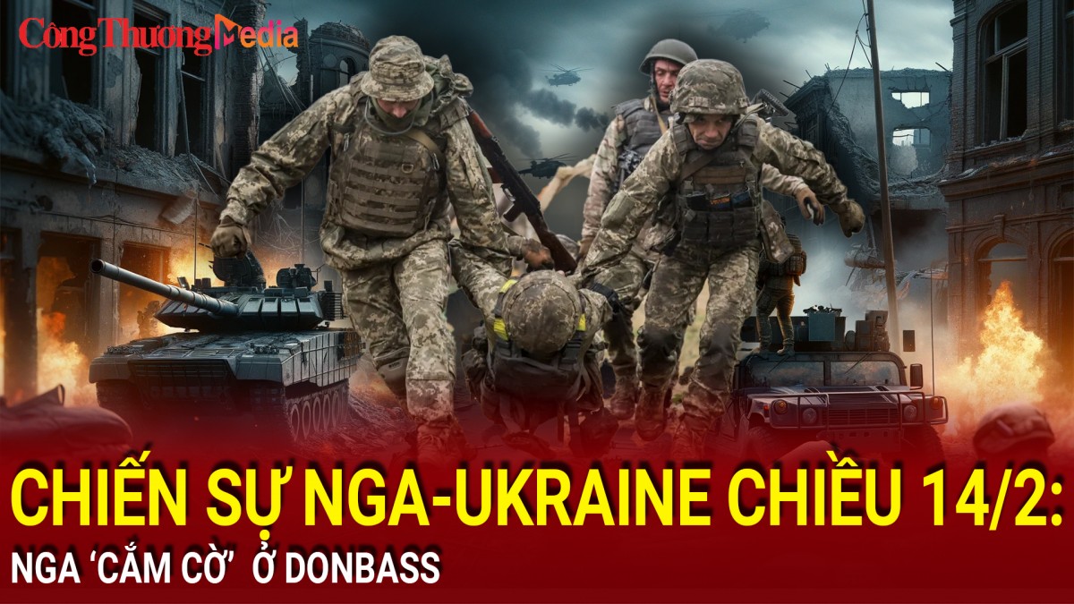 Chiến sự Nga-Ukraine chiều 14/2: Nga 'cắm cờ' ở Donbass