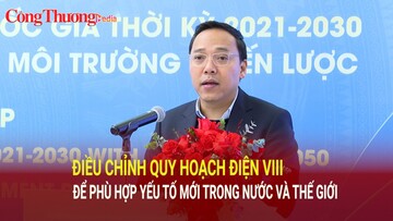 Điều chỉnh Quy hoạch điện VIII để phù hợp yếu tố mới trong nước và thế giới