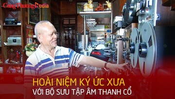 Hoài niệm ký ức xưa với bộ sưu tập âm thanh cổ