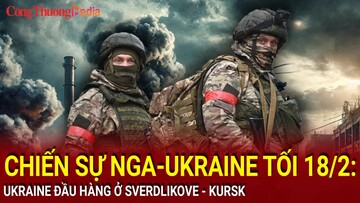 Chiến sự Nga-Ukraine tối 18/2: Ukraine đầu hàng ở Sverdlikove - Kursk