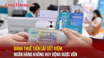 Đánh thuế tiền lãi tiết kiệm, ngân hàng không huy động được vốn
