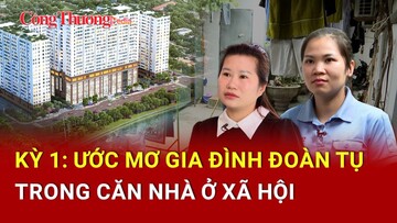 Kỳ 1: Ước mơ gia đình đoàn tụ trong căn nhà ở xã hội