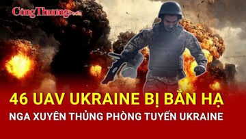 Chiến sự Nga-Ukraine tối 18/3: 46 UAV Ukraine bị bắn hạ; Nga bất ngờ đột kích Ukraine