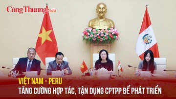 Việt Nam - Peru tăng cường hợp tác, tận dụng CPTPP để phát triển