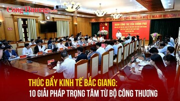 Thúc đẩy kinh tế Bắc Giang: 10 giải pháp trọng tâm từ Bộ Công Thương