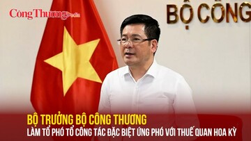 Bộ trưởng Bộ Công Thương làm Tổ phó tổ công tác đặc biệt ứng phó với thuế quan Hoa Kỳ