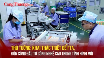 Thủ tướng: Khai thác triệt để FTA, đón sóng đầu tư công nghệ cao trong tình hình mới