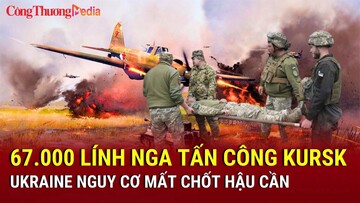 Chiến sự Nga-Ukraine chiều 10/4: 67.000 lính Nga tấn công Kursk