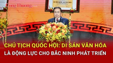 Chủ tịch Quốc hội: Di sản văn hóa là động lực cho Bắc Ninh phát triển nhanh, bền vững