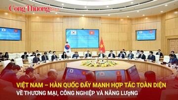 Việt Nam – Hàn Quốc đẩy mạnh hợp tác toàn diện về thương mại, công nghiệp và năng lượng