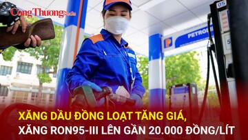 Xăng dầu đồng loạt tăng giá, RON95-III lên gần 20.000 đồng/lít
