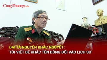 Đại tá Nguyễn Khắc Nguyệt: Tôi viết để khắc tên đồng đội vào lịch sử