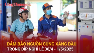 Đảm bảo nguồn cung xăng dầu trong dịp nghỉ lễ 30/4 - 1/5/2025