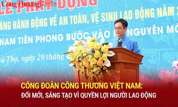 Công đoàn Công Thương Việt Nam: Đổi mới, sáng tạo vì quyền lợi người lao động