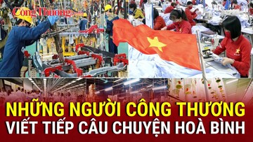 Vượt gian khó, những người Công Thương viết tiếp câu chuyện hòa bình