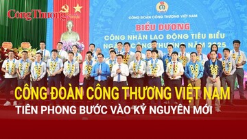 Công đoàn Công Thương Việt Nam tiên phong bước vào kỷ nguyên mới