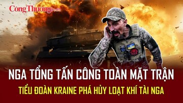 Chiến sự Nga-Ukraine sáng 4/5: Nga tổng tấn công toàn mặt trận